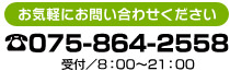 お気軽にお問い合わせください　TEL：075-864-2558（受付 8時〜21時）